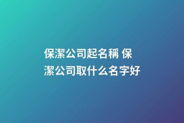 保潔公司起名稱 保潔公司取什么名字好-第1張-公司起名-玄機派
